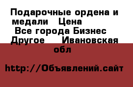 Подарочные ордена и медали › Цена ­ 5 400 - Все города Бизнес » Другое   . Ивановская обл.